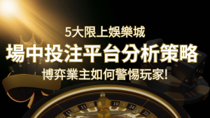 【場中投注】5大線上娛樂城運彩平台全分析 ，滾球、走地策略分享| 申博太陽城